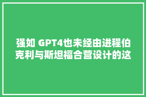 强如 GPT4也未经由进程伯克利与斯坦福合营设计的这项剧本杀测试