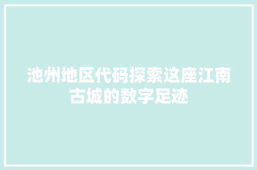 池州地区代码探索这座江南古城的数字足迹