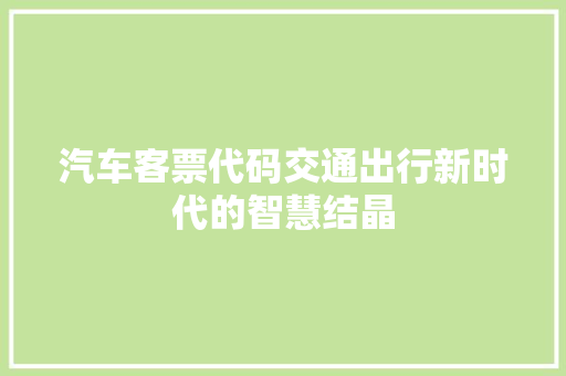 汽车客票代码交通出行新时代的智慧结晶