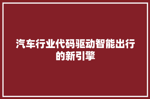 汽车行业代码驱动智能出行的新引擎