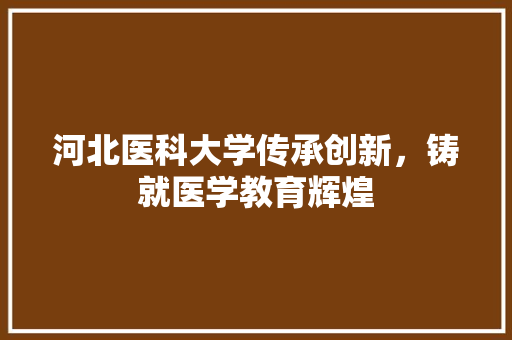 河北医科大学传承创新，铸就医学教育辉煌