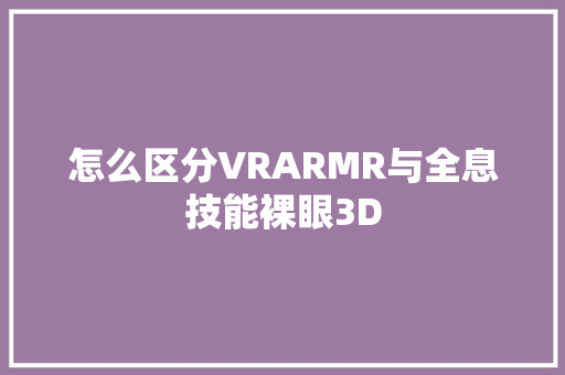 怎么区分VRARMR与全息技能裸眼3D