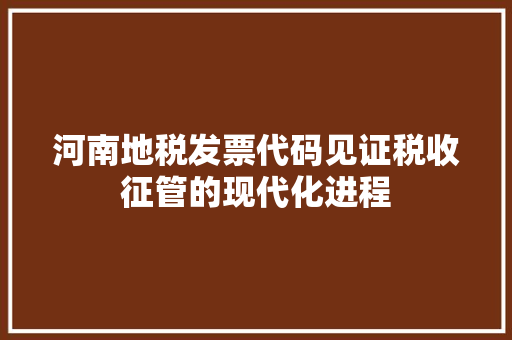 河南地税发票代码见证税收征管的现代化进程