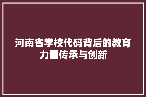 河南省学校代码背后的教育力量传承与创新