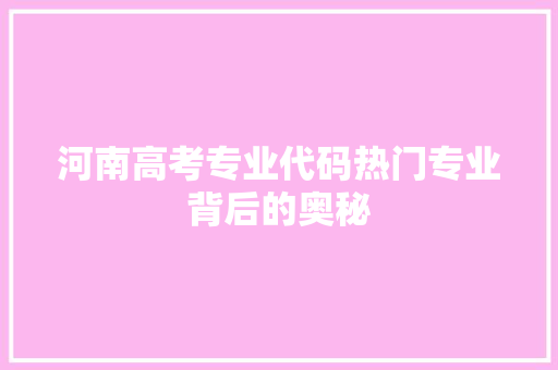 河南高考专业代码热门专业背后的奥秘