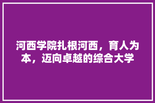 河西学院扎根河西，育人为本，迈向卓越的综合大学