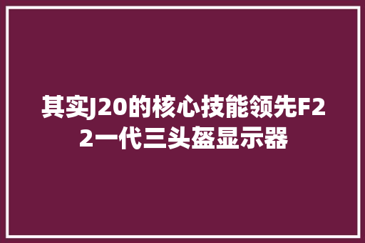 其实J20的核心技能领先F22一代三头盔显示器