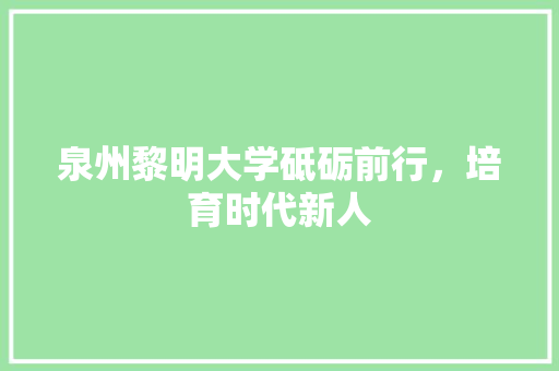 泉州黎明大学砥砺前行，培育时代新人