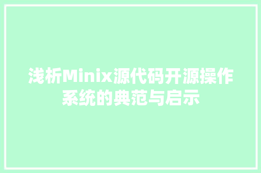 浅析Minix源代码开源操作系统的典范与启示