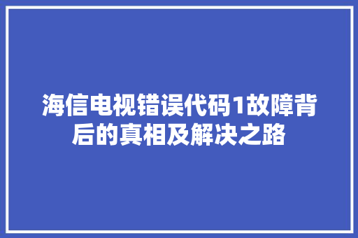 海信电视错误代码1故障背后的真相及解决之路