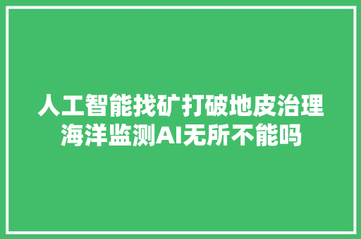 人工智能找矿打破地皮治理海洋监测AI无所不能吗