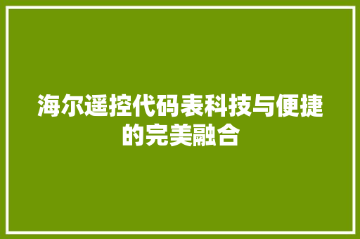 海尔遥控代码表科技与便捷的完美融合