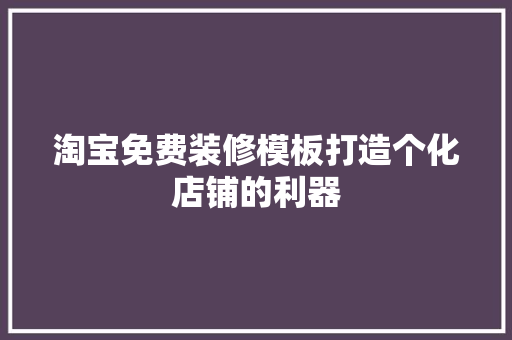 淘宝免费装修模板打造个化店铺的利器