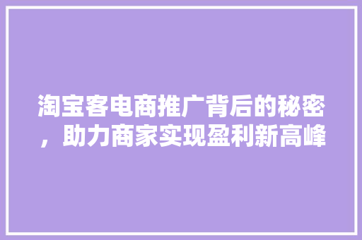 淘宝客电商推广背后的秘密，助力商家实现盈利新高峰