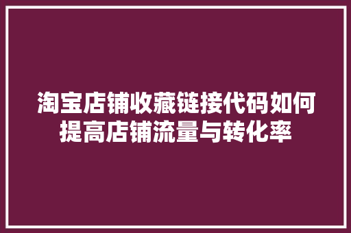 淘宝店铺收藏链接代码如何提高店铺流量与转化率