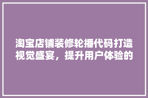 淘宝店铺装修轮播代码打造视觉盛宴，提升用户体验的方法