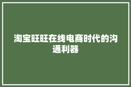 淘宝旺旺在线电商时代的沟通利器