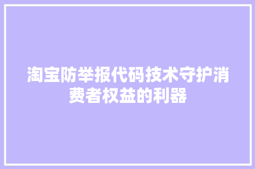 淘宝防举报代码技术守护消费者权益的利器