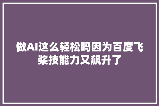 做AI这么轻松吗因为百度飞桨技能力又飙升了