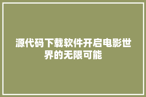 源代码下载软件开启电影世界的无限可能