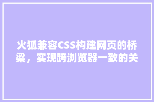 火狐兼容CSS构建网页的桥梁，实现跨浏览器一致的关键