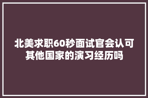 北美求职60秒面试官会认可其他国家的演习经历吗