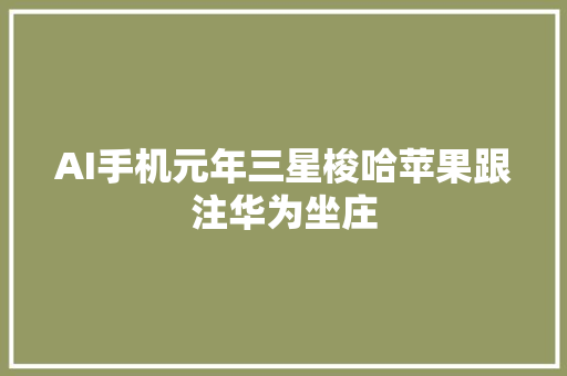 AI手机元年三星梭哈苹果跟注华为坐庄