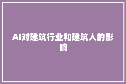 AI对建筑行业和建筑人的影响