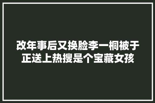 改年事后又换脸李一桐被于正送上热搜是个宝藏女孩