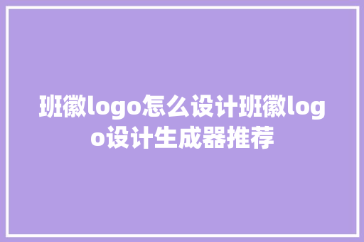 班徽logo怎么设计班徽logo设计生成器推荐