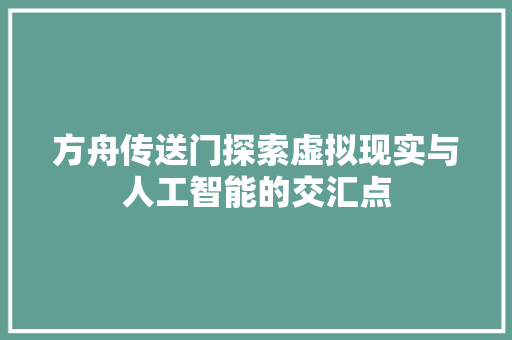 方舟传送门探索虚拟现实与人工智能的交汇点