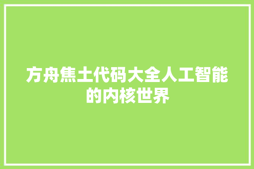 方舟焦土代码大全人工智能的内核世界