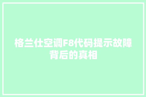 格兰仕空调F8代码提示故障背后的真相