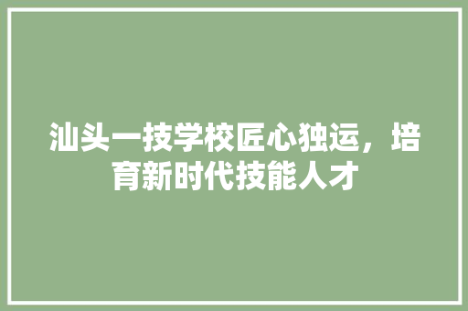 汕头一技学校匠心独运，培育新时代技能人才