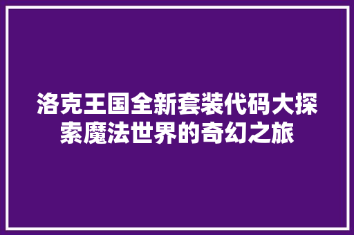 洛克王国全新套装代码大探索魔法世界的奇幻之旅