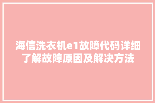 海信洗衣机e1故障代码详细了解故障原因及解决方法