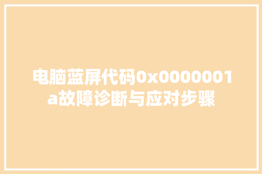 电脑蓝屏代码0x0000001a故障诊断与应对步骤