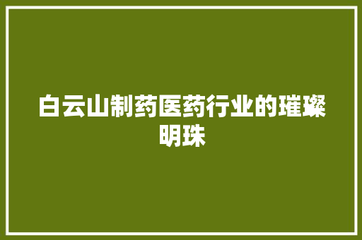 白云山制药医药行业的璀璨明珠