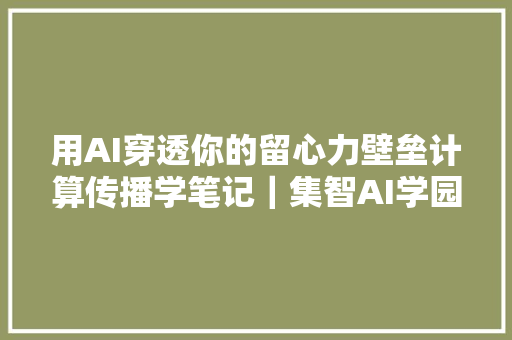 用AI穿透你的留心力壁垒计算传播学笔记｜集智AI学园