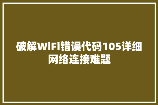 破解WiFi错误代码105详细网络连接难题