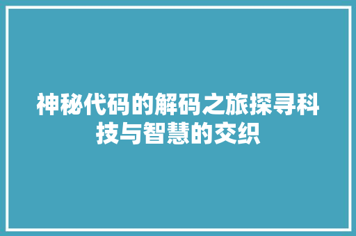 神秘代码的解码之旅探寻科技与智慧的交织