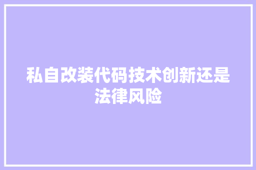 私自改装代码技术创新还是法律风险