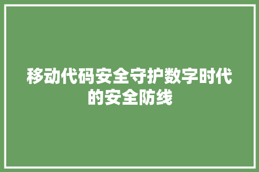 移动代码安全守护数字时代的安全防线