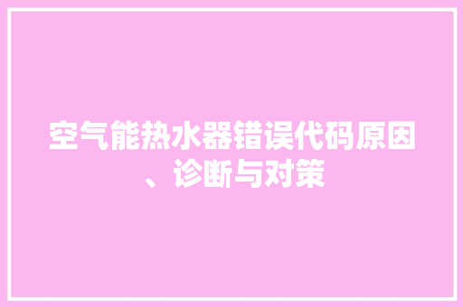 空气能热水器错误代码原因、诊断与对策