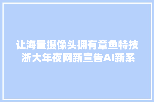 让海量摄像头拥有章鱼特技 浙大年夜网新宣告AI新系统