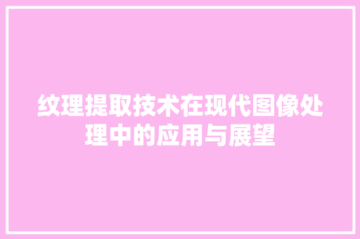 纹理提取技术在现代图像处理中的应用与展望