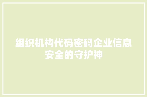 组织机构代码密码企业信息安全的守护神