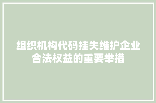 组织机构代码挂失维护企业合法权益的重要举措