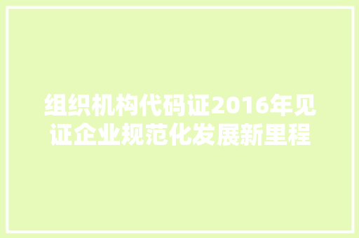 组织机构代码证2016年见证企业规范化发展新里程