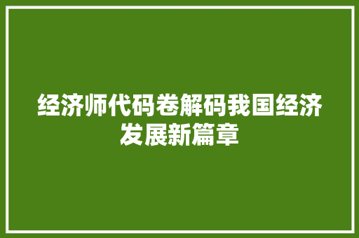 经济师代码卷解码我国经济发展新篇章